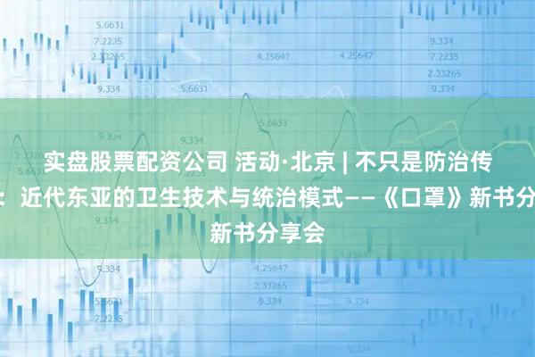 实盘股票配资公司 活动·北京 | 不只是防治传染病：近代东亚的卫生技术与统治模式——《口罩》新书分享会