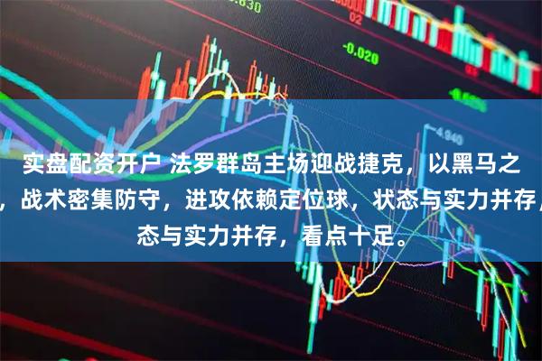 实盘配资开户 法罗群岛主场迎战捷克，以黑马之势冲击出线，战术密集防守，进攻依赖定位球，状态与实力并存，看点十足。