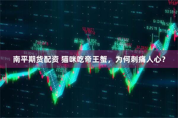 南平期货配资 猫咪吃帝王蟹，为何刺痛人心？