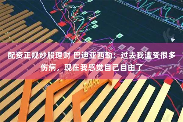 配资正规炒股理财 巴迪亚西勒：过去我遭受很多伤病，现在我感觉自己自由了