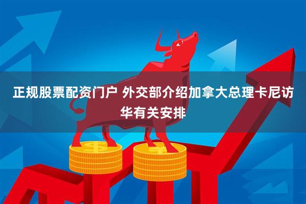 正规股票配资门户 外交部介绍加拿大总理卡尼访华有关安排
