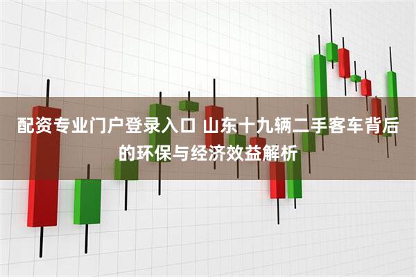 配资专业门户登录入口 山东十九辆二手客车背后的环保与经济效益解析