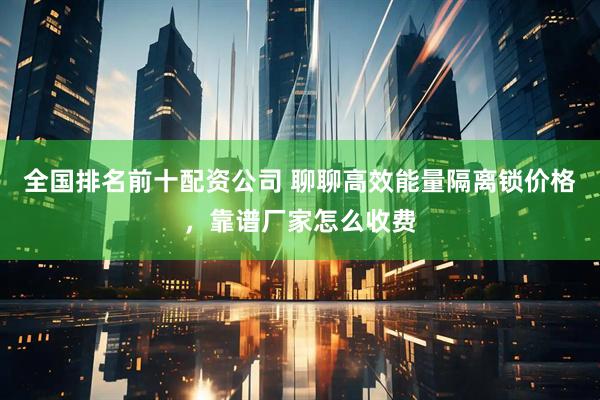 全国排名前十配资公司 聊聊高效能量隔离锁价格，靠谱厂家怎么收费