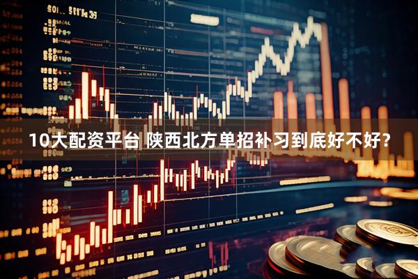 10大配资平台 陕西北方单招补习到底好不好？